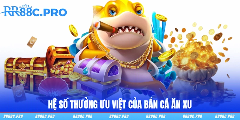 Hệ số thưởng ưu việt của Bắn Cá Ăn Xu