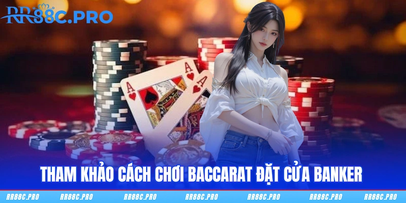 Tham khảo cách chơi Baccarat đặt cửa Banker 