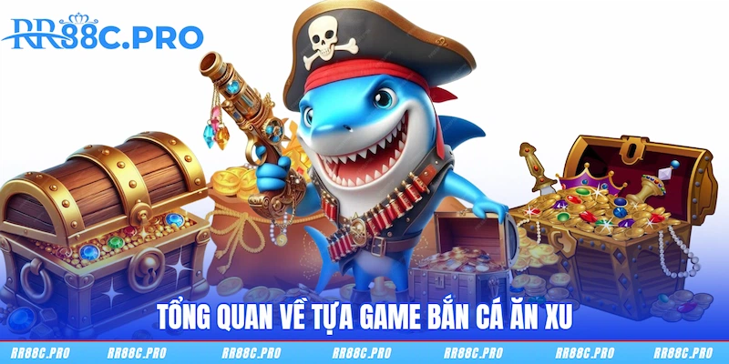 Tổng quan về tựa game Bắn Cá Ăn Xu